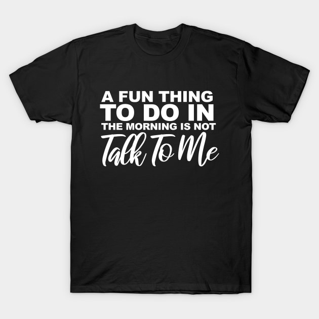 A Fun Thing To Do In the Morning Is Not Talk To Me T-Shirt by Choukri Store